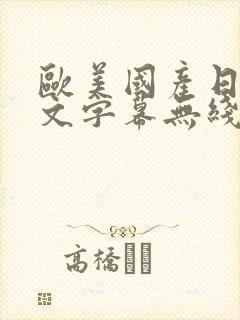 欧美国产日韩中文字幕无线码中文字幕