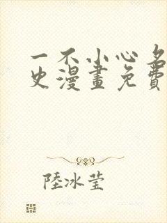 一不小心名垂千史漫画免费观看下拉式