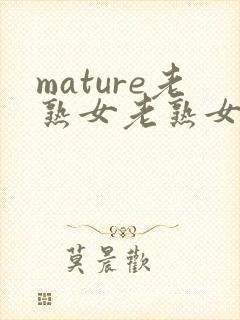 mature老熟女老熟女