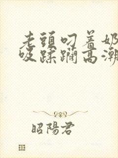 老头叼着奶头猛吸蹂躏高潮