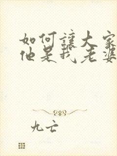 如何让大家知道他是我老婆全文阅读