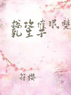 总攻催眠双性产乳生子