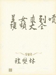 美女爽到喷水的视频大全