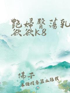 艳妇臀荡乳欲欲欲欲k8