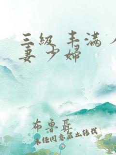 三级 丰满 人妻 少妇