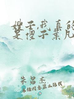 嫂子,我真的不是傻子叶凡免费阅读