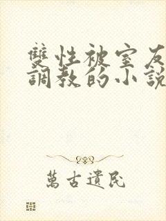 双性被室友玩弄调教的小说