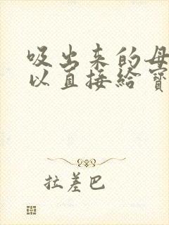 吸出来的母乳可以直接给宝宝喝吗