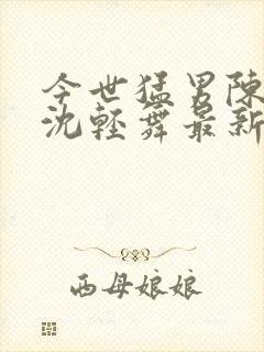 今世猛男陈六何沈轻舞最新章节