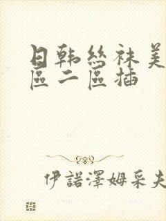 日韩丝袜美腿一区二区插