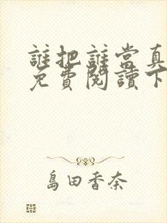 谁把谁当真漫画免费阅读下拉式六漫画