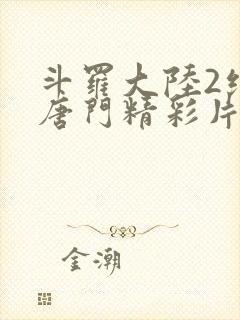 斗罗大陆2绝世唐门精彩片段