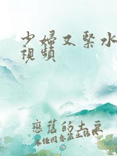 少妇又紧水又多视频