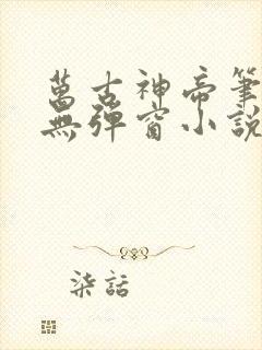 万古神帝笔趣阁无弹窗小说飞天鱼