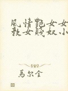 风情艳女女王调教女贱奴小说