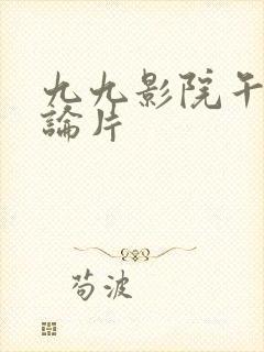 九九影院午夜理论片