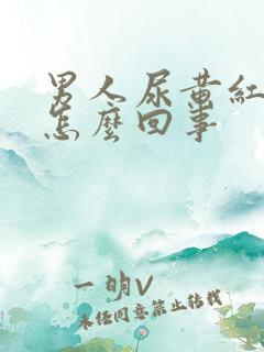 男人尿黄红色是怎么回事