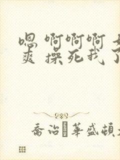 嗯 啊啊啊 好爽 操死我了