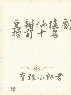 豆瓣仙侠剧排行榜前十名