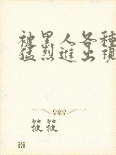 被黑人各种姿势猛烈进出视频