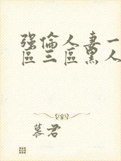 强伦人妻一区二区三区黑人