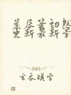 叶辰萧初然刚刚更新最新章节列表