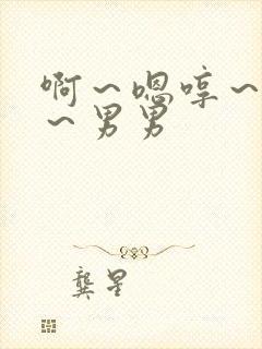 啊～嗯哼～轻点～男男