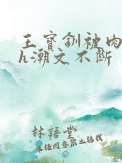 王宝钏被肉干高h潮文不断