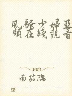 风骚少妇亚洲视频在线观看