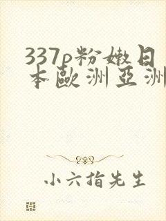 337p粉嫩日本欧洲亚洲张悠雨