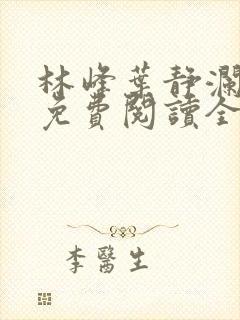 林峰叶静澜小说免费阅读全文无弹窗