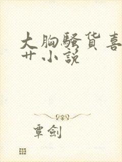 大胸骚货喜欢被艹小说