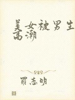 美女被男生操到高潮