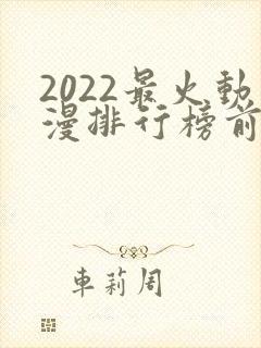 2022最火动漫排行榜前十名