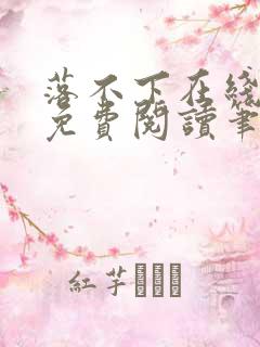 落不下在线全文免费阅读笔趣阁无弹窗
