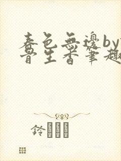 春色无边by谜骨生香笔趣阁无弹窗