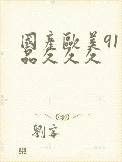 国产欧美91精品久久久