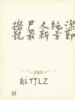 捞尸人纯洁滴小龙最新章节