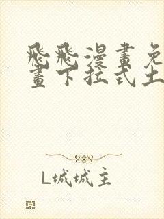 飞飞漫画免费漫画下拉式土豪漫画