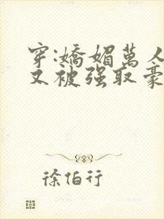 穿:娇媚万人迷又被强取豪夺了