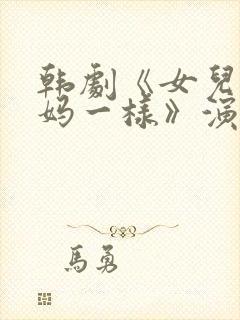 韩剧《女儿和妈妈一样》演员表