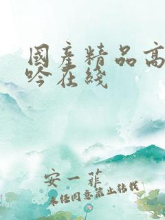 国产精品高潮呻吟在线