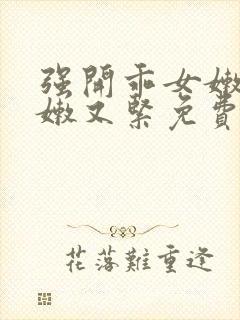 强开乖女嫩苞又嫩又紧免费视频下载