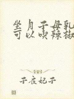 坐月子母乳喂养可以吃辣椒吗