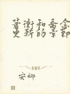 萧衡和乔念刚刚更新的章节