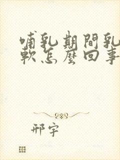 哺乳期间乳房变软怎么回事