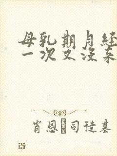 母乳期月经来了一次又没来什么原因