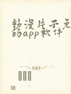 动漫片子免费看的app软件