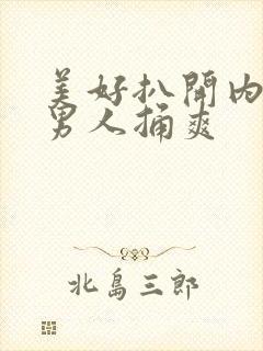 美好扒开内裤让男人捅爽