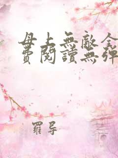 母上无敌全文免费阅读无弹窗笔趣阁